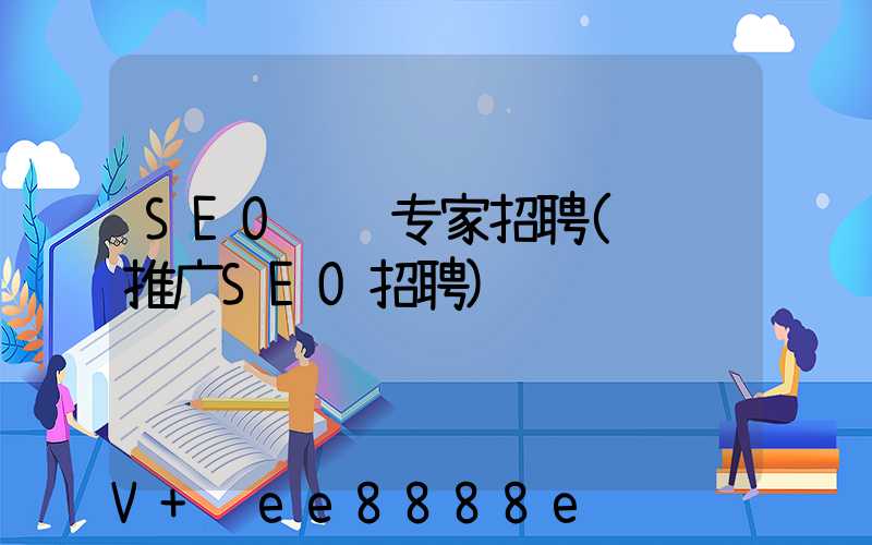 SEO运营专家招聘(运营推广SEO招聘)