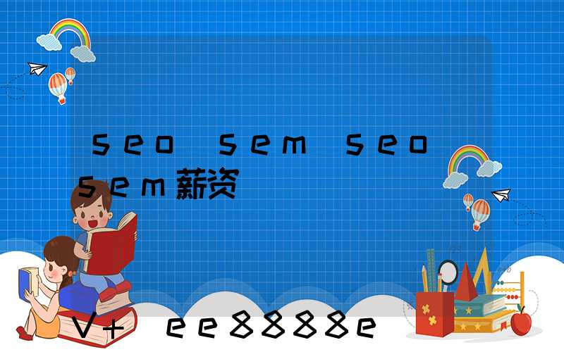 seo_sem(seo_sem薪资)