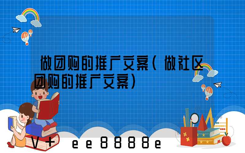 做团购的推广文案(做社区团购的推广文案)