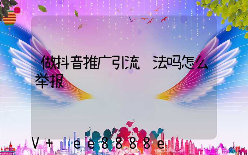 做抖音推广引流违法吗怎么举报