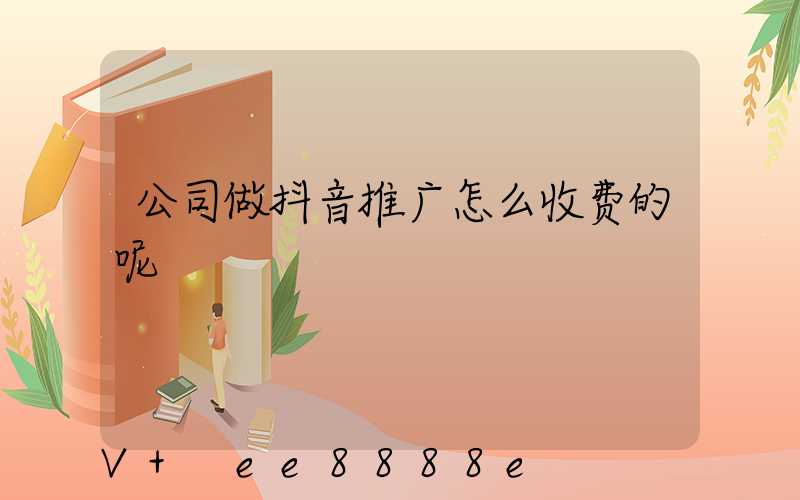 公司做抖音推广怎么收费的呢