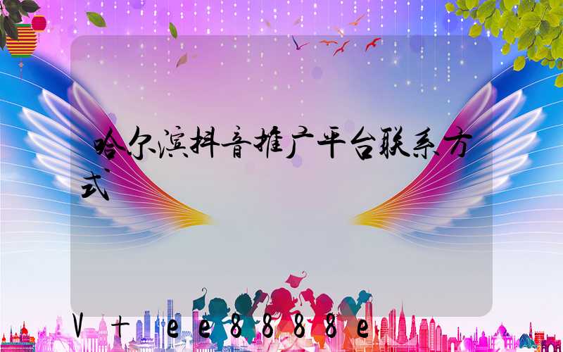 哈尔滨抖音推广平台联系方式