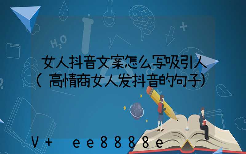 女人抖音文案怎么写吸引人(高情商女人发抖音的句子)