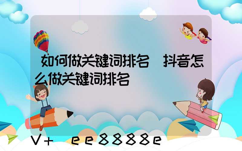 如何做关键词排名(抖音怎么做关键词排名)