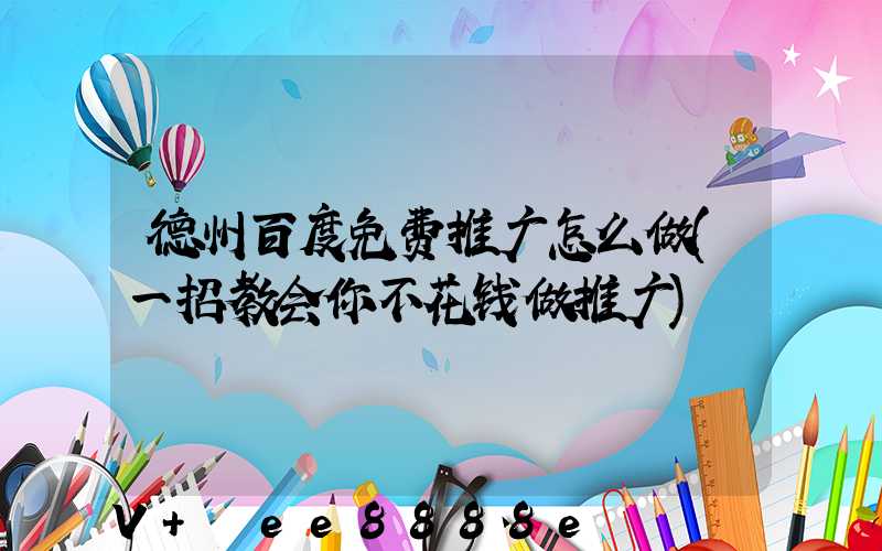 德州百度免费推广怎么做(一招教会你不花钱做推广)