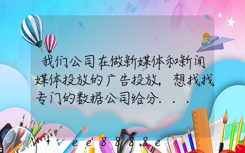 我们公司在做新媒体和新闻媒体投放的广告投放,想找找专门的数据公司给分...