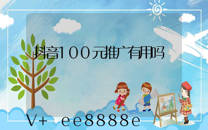 抖音100元推广有用吗