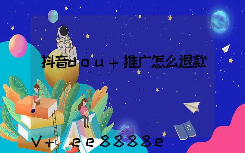 抖音dou+推广怎么退款