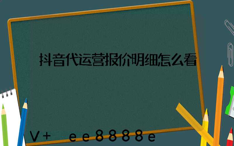 抖音代运营报价明细怎么看