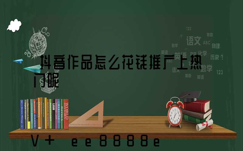 抖音作品怎么花钱推广上热门呢