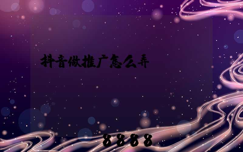 抖音做推广怎么弄