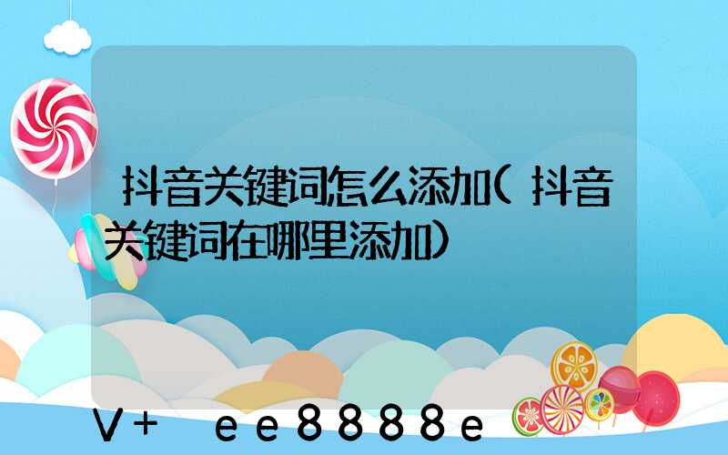 抖音关键词怎么添加(抖音关键词在哪里添加)