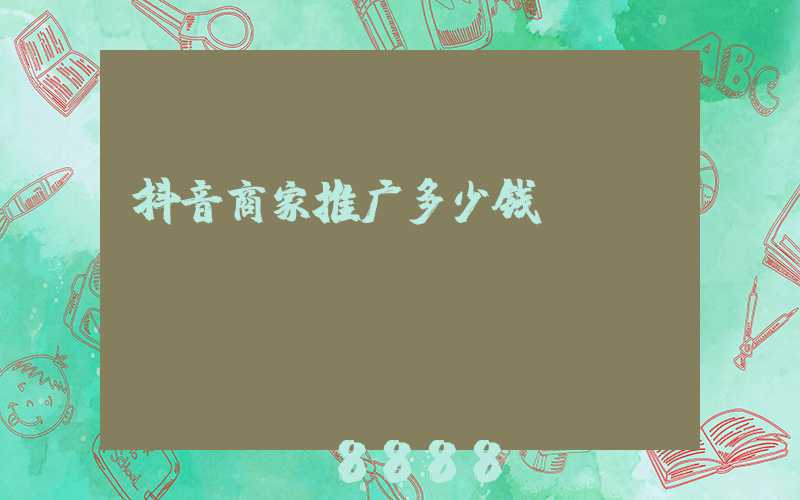 抖音商家推广多少钱