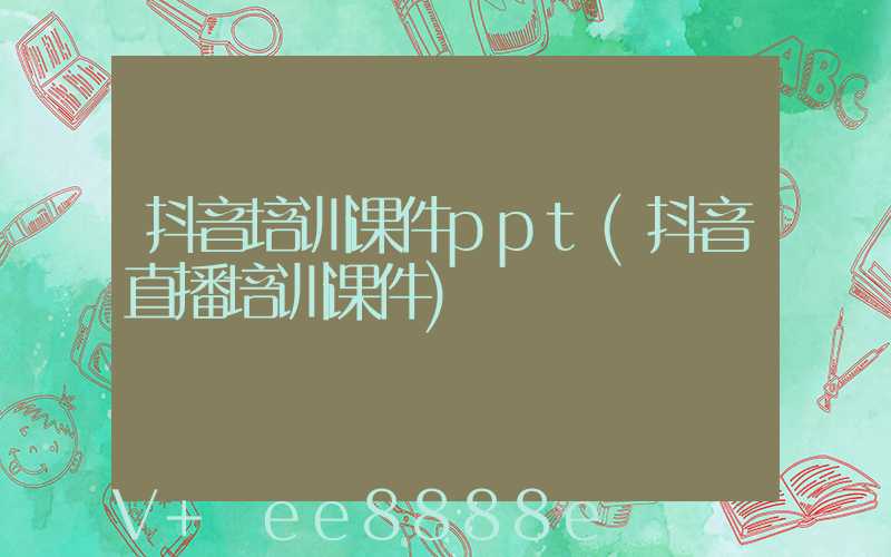 抖音培训课件ppt(抖音直播培训课件)