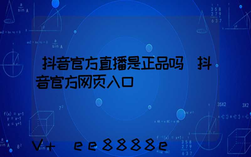 抖音官方直播是正品吗(抖音官方网页入口)