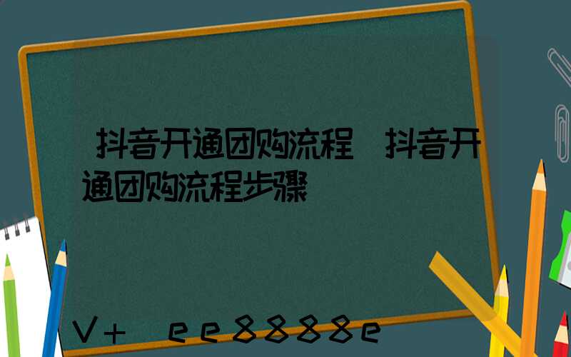 抖音开通团购流程(抖音开通团购流程步骤)