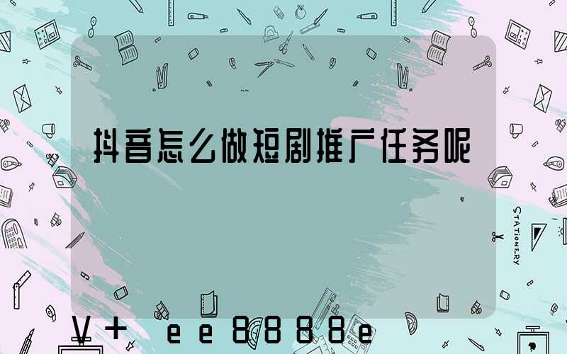 抖音怎么做短剧推广任务呢