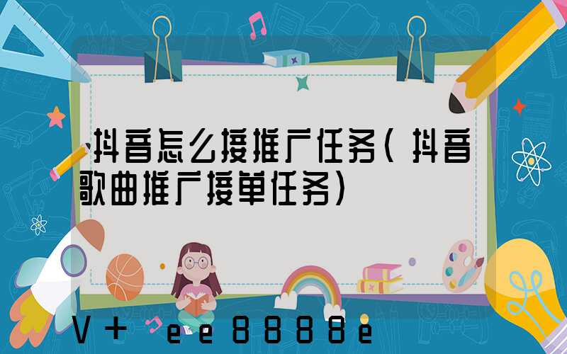 抖音怎么接推广任务(抖音歌曲推广接单任务)