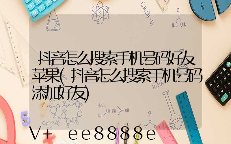 抖音怎么搜索手机号码好友苹果(抖音怎么搜索手机号码添加好友)