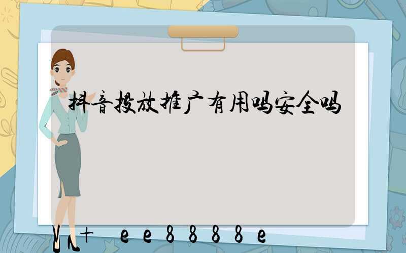 抖音投放推广有用吗安全吗