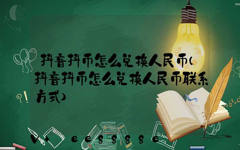 抖音抖币怎么兑换人民币(抖音抖币怎么兑换人民币联系方式)