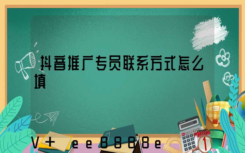 抖音推广专员联系方式怎么填