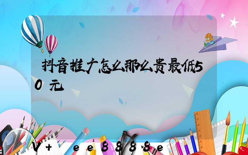 抖音推广怎么那么贵最低50元