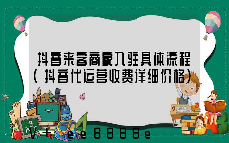 抖音来客商家入驻具体流程(抖音代运营收费详细价格)