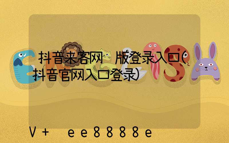 抖音来客网页版登录入口(抖音官网入口登录)