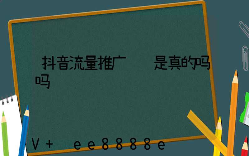 抖音流量推广赚钱是真的吗吗