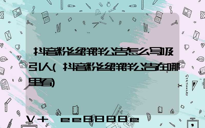 抖音粉丝群群公告怎么写吸引人(抖音粉丝群群公告在哪里看)