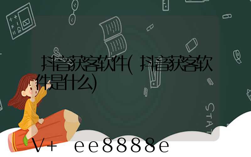 抖音获客软件(抖音获客软件是什么)