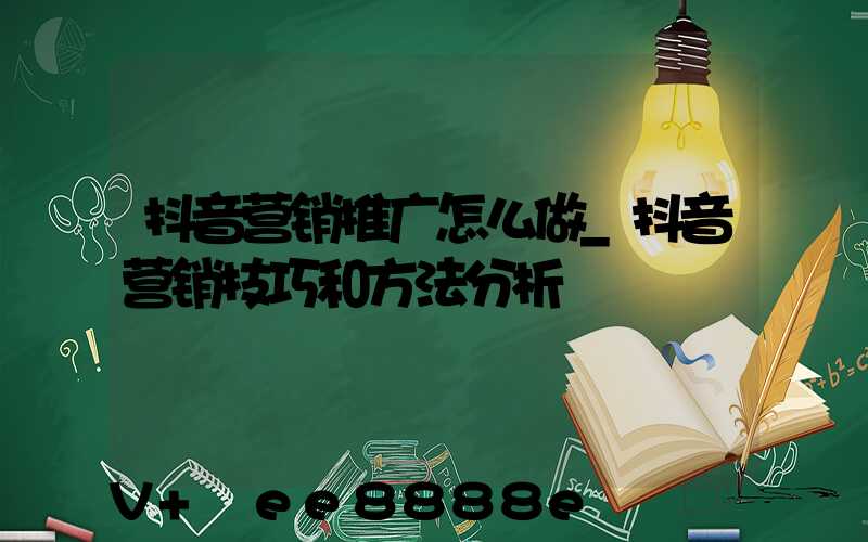 抖音营销推广怎么做_抖音营销技巧和方法分析