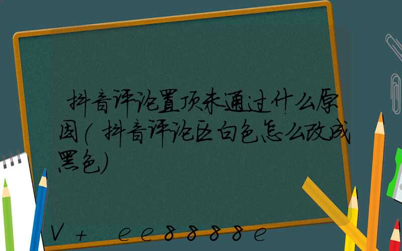 抖音评论置顶未通过什么原因(抖音评论区白色怎么改成黑色)