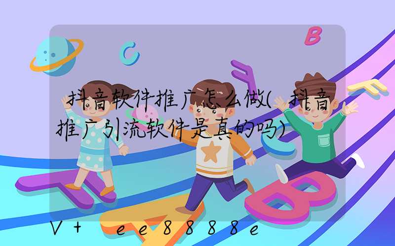 抖音软件推广怎么做(抖音推广引流软件是真的吗)