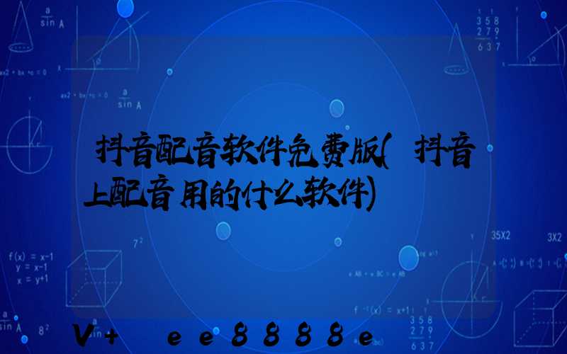 抖音配音软件免费版(抖音上配音用的什么软件)