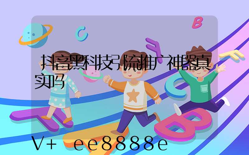 抖音黑科技引流推广神器真实吗