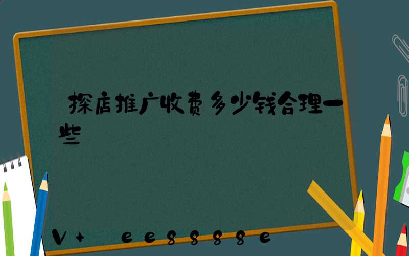 探店推广收费多少钱合理一些