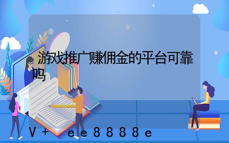 游戏推广赚佣金的平台可靠吗