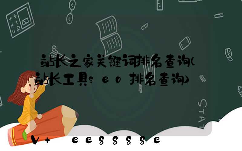 站长之家关键词排名查询(站长工具seo排名查询)