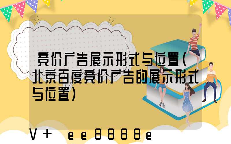 竞价广告展示形式与位置(北京百度竞价广告的展示形式与位置)