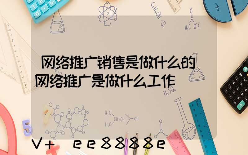 网络推广销售是做什么的(网络推广是做什么工作)