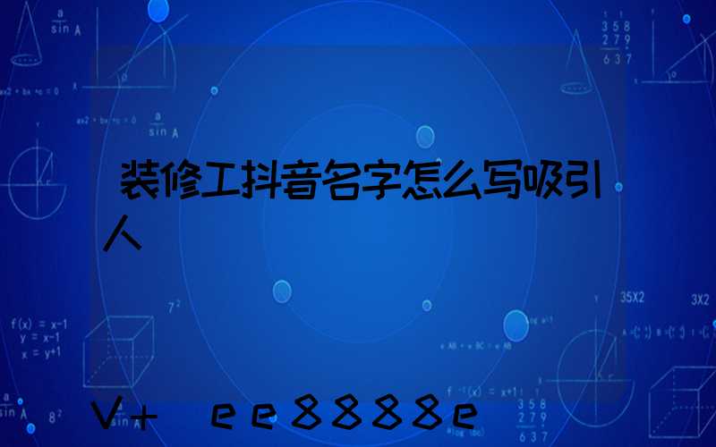 装修工抖音名字怎么写吸引人