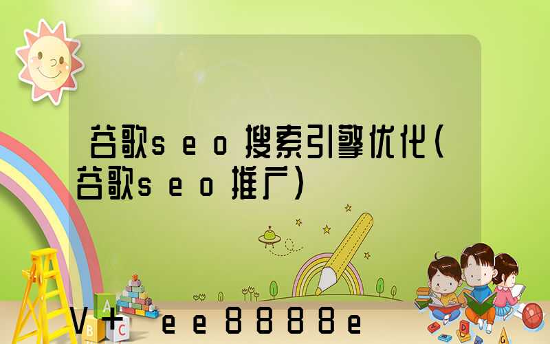 谷歌seo搜索引擎优化(谷歌seo推广)