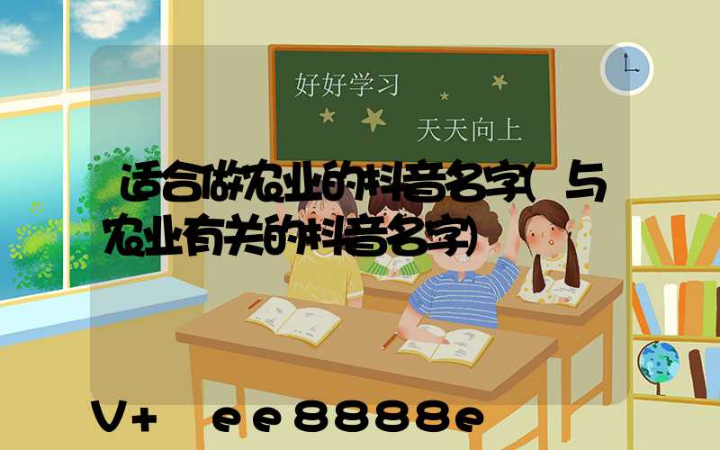 适合做农业的抖音名字(与农业有关的抖音名字)